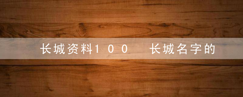 长城资料100 长城名字的由来